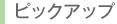 ピックアップ