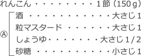 れんこん：1節（150ｇ）
Ⓐ
　酒：大さじ1
　粒マスタード：大さじ1
　しょうゆ：大さじ１/２
　砂糖：小さじ1