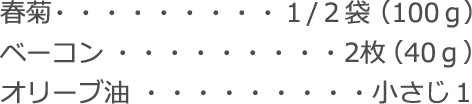 春菊：１/２袋（100ｇ）
ベーコン：2枚（40ｇ）
オリーブ油：小さじ1
