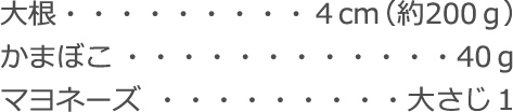大根：4cm（約200ｇ）
かまぼこ：40ｇ
マヨネーズ：大さじ1