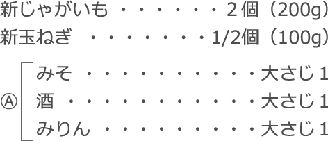 新じゃがいも：２個（200g）
新玉ねぎ：1/2個（100g）
A　
みそ：大さじ1
酒：大さじ1
みりん：大さじ1