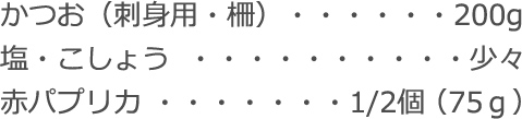 かつお（刺身用・柵）：200g
塩・こしょう：少々
赤パプリカ：1/2個（75ｇ）