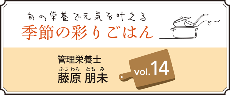 旬の栄養で元気を叶える 季節の彩りごはん vol.14