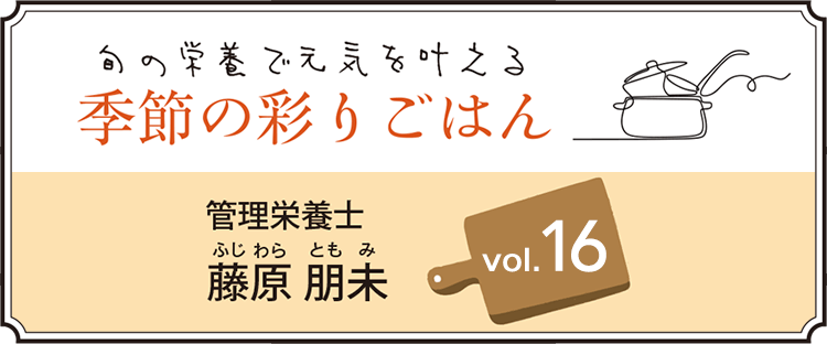 旬の栄養で元気を叶える 季節の彩りごはん vol.16