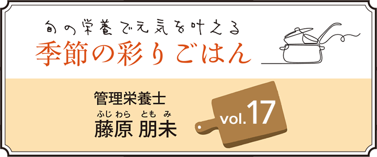 旬の栄養で元気を叶える 季節の彩りごはん vol.16
