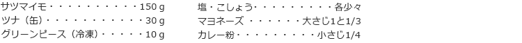 サツマイモ　150ｇ
ツナ（缶）　30ｇ
グリーンピース（冷凍）　10ｇ
塩・こしょう　各少々
マヨネーズ　大さじ1と1/3
カレー粉　小さじ1/4