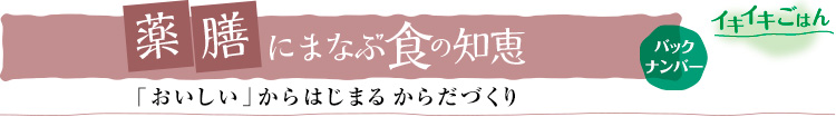 薬膳にまなぶ食の知恵［「おいしい」からはじまるからだづくり］バックナンバー