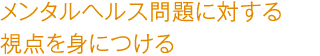 メンタルヘルス問題に対する視点を身につける