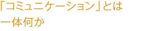 「コミュニケーション」とは一体何か