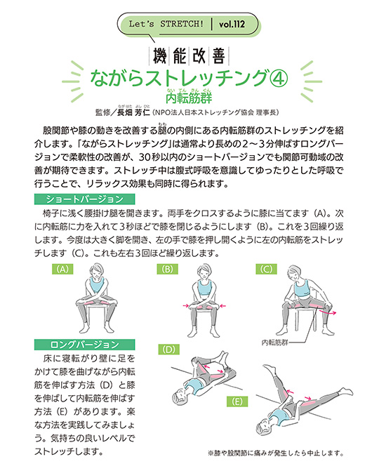 股関節や膝の動きを改善する腿(もも)の内側にある内転筋群のストレッチングを紹介します。「ながらストレッチング」は通常より長めの2~3分伸ばすロングバージョンで柔軟性の改善が、30秒以内のショートバージョンでも関節可動域の改善が期待できます。ストレッチ中は腹式呼吸を意識してゆったりとした呼吸で行うことで、リラックス効果も同時に得られます。