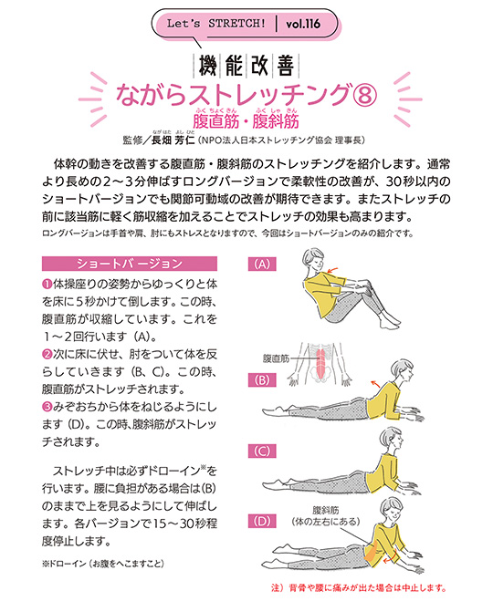 体幹の動きを改善する腹直筋・腹斜筋のストレッチングを紹介します。通常より長めの2～3分伸ばすロングバージョンで柔軟性の改善が、30秒以内のショートバージョンでも関節可動域の改善が期待できます。またストレッチの前に該当筋に軽く筋収縮を加えることでストレッチの効果も高まります。ロングバージョンは手首や肩、肘にもストレスとなりますので、今回はショートバージョンのみの紹介です。