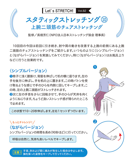 10回目の今回は前回に引き続き、肘や肩の動きを改善する上腕の前側にある上腕二頭筋のチェアストレッチングをご紹介します。 いつものように〈シンプルバージョン〉と〈ながらバージョン〉を実践してみてください。特に〈ながらバージョン〉はお風呂上りなどに行うと効果的です。
