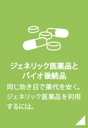 ジェネリック医薬品とは／同じ効き目で薬代を安く。ジェネリック医薬品を利用するには。