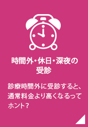 時間外加算／診療時間外に受診すると、通常料金より高くなるってホント？