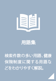 用語集／検索件数の多い用語、健康保険制度に関する用語などをわかりやすく解説。