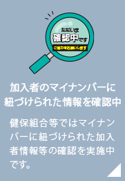 加入者のマイナンバーに紐づけられた情報等の確認を行っています