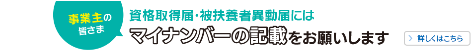 事業主の皆さま　資格取得届・被扶養者異動届にはマイナンバーの記載をお願いします